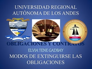 UNIVERSIDAD REGIONAL
AUTÓNOMA DE LOS ANDES
OBLIGACIONES Y CONTRATOS
ELVIA TENE GADBAY
MODOS DE EXTINGUIRSE LAS
OBLIGACIONES
 