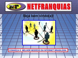 Seja bem vindo(a)! CONHEÇA O  MELHOR NEGÓCIO DA INTERNET BRASILEIRA  NETFRANQUIAS 