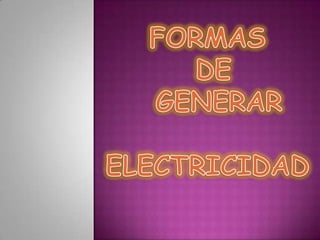 FORMAS   DE   GENERAR ELECTRICIDAD 