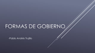 FORMAS DE GOBIERNO
-Pablo Andrés Trujillo
 