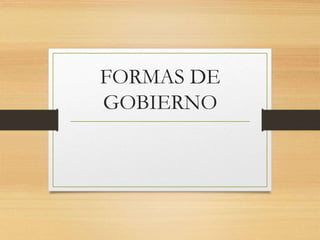 FORMAS DE
GOBIERNO
 