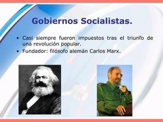 Gobiernos Socialistas.
• Casi siempre fueron impuestos tras el triunfo de
una revolución popular.
• Fundador: filósofo alemán Carlos Marx.
 