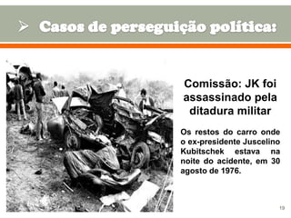 Comissão: JK foi
assassinado pela
ditadura militar
Os restos do carro onde
o ex-presidente Juscelino
Kubitschek estava na
noite do acidente, em 30
agosto de 1976.

19

 