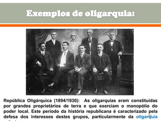República Oligárquica (1894/1930): As oligarquias eram constituídas
por grandes proprietários de terra e que exerciam o monopólio do
poder local. Este período da história republicana é caracterizado pela
20
defesa dos interesses destes grupos, particularmente da oligarquia

 