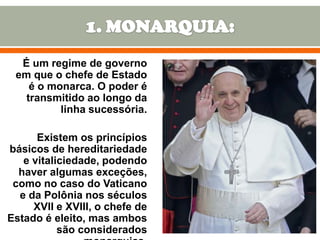 É um regime de governo
em que o chefe de Estado
é o monarca. O poder é
transmitido ao longo da
linha sucessória.

Existem os princípios
básicos de hereditariedade
e vitaliciedade, podendo
haver algumas exceções,
como no caso do Vaticano
e da Polônia nos séculos
XVII e XVIII, o chefe de
Estado é eleito, mas ambos
são considerados

7

 