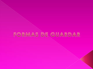 FORMAS DE GUARDAR 