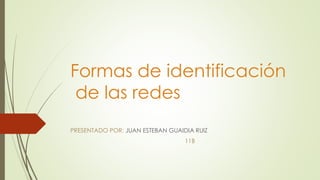 Formas de identificación
de las redes
PRESENTADO POR: JUAN ESTEBAN GUAIDIA RUIZ
11B
 
