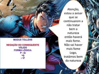 Atenção,
estou a avisar
que se
continuarem a
não tratar
bem a
natureza
então haverá
mais fome.
Não vai haver
mais fome
Logo,
tratámos bem
da natureza
 