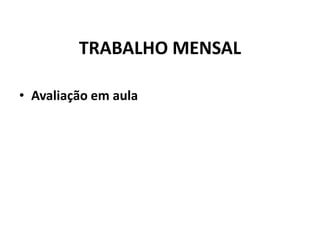 TRABALHO MENSAL
• Avaliação em aula
 