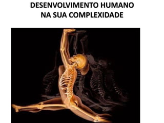DESENVOLVIMENTO HUMANO
NA SUA COMPLEXIDADE
 