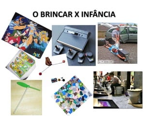 O BRINCAR X INFÂNCIA
 