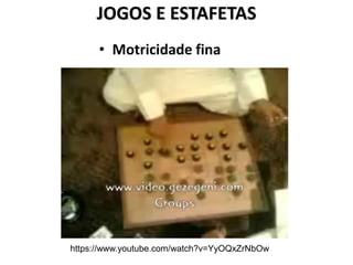 JOGOS E ESTAFETAS
• Motricidade fina
https://www.youtube.com/watch?v=YyOQxZrNbOw
 