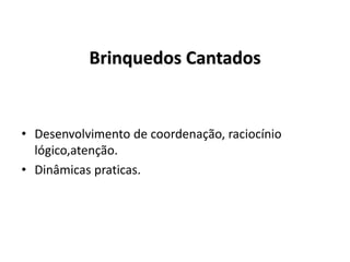 Brinquedos Cantados
• Desenvolvimento de coordenação, raciocínio
lógico,atenção.
• Dinâmicas praticas.
 