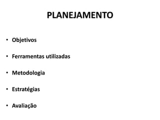 • Objetivos
• Ferramentas utilizadas
• Metodologia
• Estratégias
• Avaliação
PLANEJAMENTO
 