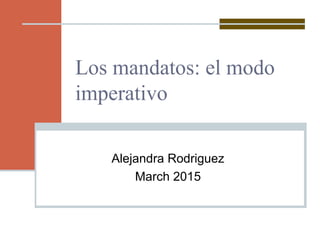 Los mandatos: el modo
imperativo
Alejandra Rodriguez
March 2015
 