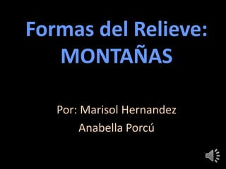 Formas del Relieve:
MONTAÑAS
Por: Marisol Hernandez
Anabella Porcú
 