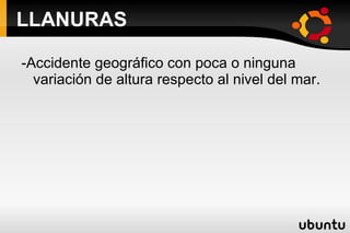 LLANURAS -Accidente geográfico con poca o ninguna variación de altura respecto al nivel del mar. 
