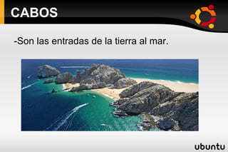 CABOS -Son las entradas de la tierra al mar. 