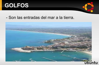 GOLFOS - Son las entradas del mar a la tierra. 