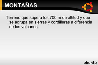 MONTAÑAS Terreno que supera los 700 m de altitud y que se agrupa en sierras y cordilleras a diferencia de los volcanes. 