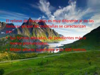 El relieve de montañas es muy diferente al de las
llanuras ya que las montañas se caracterizan
por:
• Sus formas elevadas,...