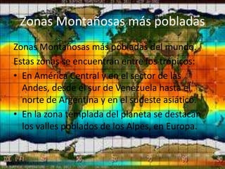 Zonas Montañosas más pobladas
Zonas Montañosas más pobladas del mundo.
Estas zonas se encuentran entre los trópicos:
• En ...