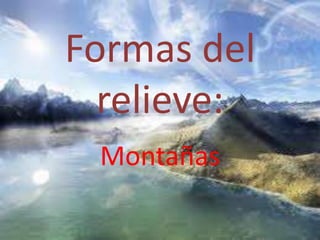 Formas del
relieve:
Montañas
 