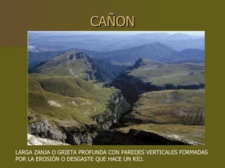 CAÑON LARGA ZANJA O GRIETA PROFUNDA CON PAREDES VERTICALES FORMADAS POR LA EROSIÓN O DESGASTE QUE HACE UN RÍO. 