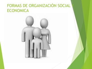 FORMAS DE ORGANIZACIÓN SOCIAL Y
ECONOMICA
 