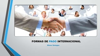 FORMAS DE PAGO INTERNACIONAL
Eliseo Venegas

 