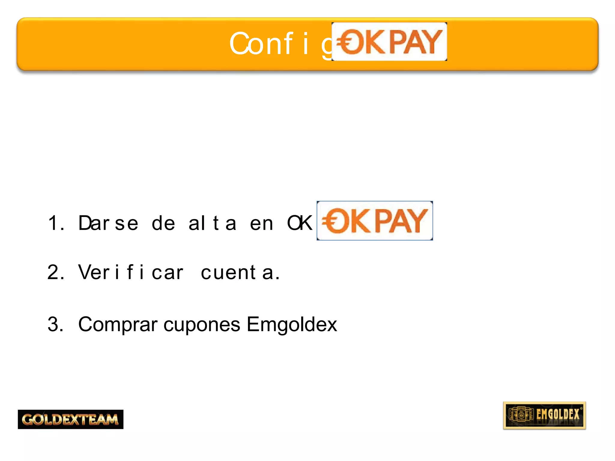 5© 2013 GOLDEXTEAM – Todos los derechos reservados
1. Dar se de al t a en OK PAY.
2. Ver i f i car cuent a.
3. Comprar cupones Emgoldex
Conf i gur ar
 
