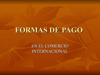 FORMAS DE PAGO  EN EL COMERCIO INTERNACIONAL 