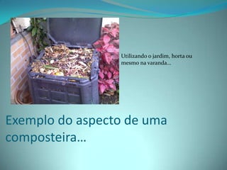 Utilizando o jardim, horta ou mesmo na varanda…Exemplo do aspecto de uma composteira…