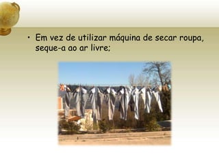 Em vez de utilizar máquina de secar roupa, seque-a ao ar livre;