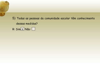 5) Todas as pessoas da comunidade escolar têm conhecimento dessas medidas?R: Sim     Não: x