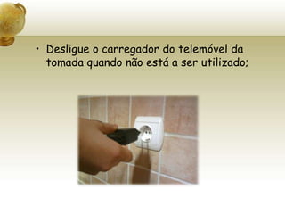 Desligue o carregador do telemóvel da tomada quando não está a ser utilizado; 