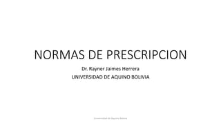 NORMAS DE PRESCRIPCION
Dr. Rayner Jaimes Herrera
UNIVERSIDAD DE AQUINO BOLIVIA
Universidad de Aquino Bolivia
 