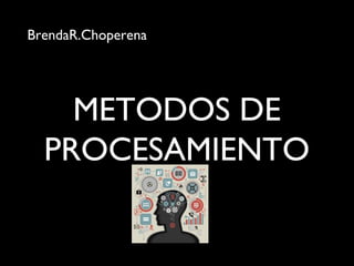 METODOS DE
PROCESAMIENTO
BrendaR.Choperena
 