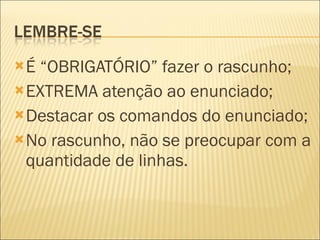 É “OBRIGATÓRIO” fazer o rascunho; EXTREMA atenção ao enunciado; Destacar os comandos do enunciado; No rascunho, não se preocupar com a quantidade de linhas. 