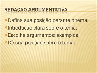 Defina sua posição perante o tema; Introdução clara sobre o tema; Escolha argumentos: exemplos; Dê sua posição sobre o tema. 