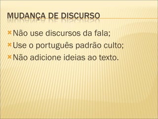 Não use discursos da fala; Use o português padrão culto; Não adicione ideias ao texto. 