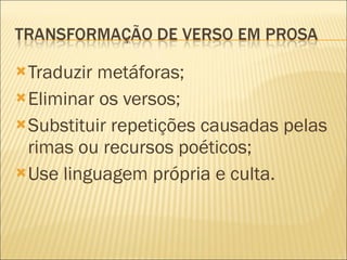 Traduzir metáforas; Eliminar os versos; Substituir repetições causadas pelas rimas ou recursos poéticos; Use linguagem própria e culta. 