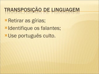 Retirar as gírias; Identifique os falantes; Use português culto. 