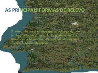 AS PRI NCIPAIS FORMAS DE RELEVO   O relevo não se caracteriza apenas pela sua altitude mas também pelo seu aspecto. Ao lon...