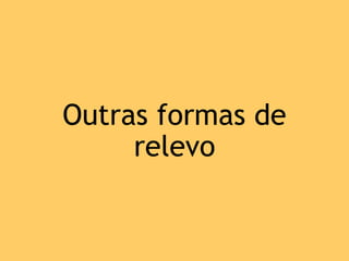 Outras formas de
relevo
 