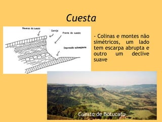 Cuesta
• - Colinas e montes não
simétricos, um lado
tem escarpa abrupta e
outro um declive
suave
Cuesta de Botucatu
 