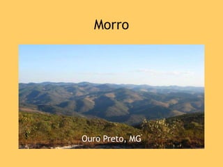 Morro
• Monte pouco elevado
Ouro Preto, MG
 