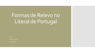 Formas de Relevo no
Literal de Portugal
GEO
Nélio Oliveira
Raissa Reis
 