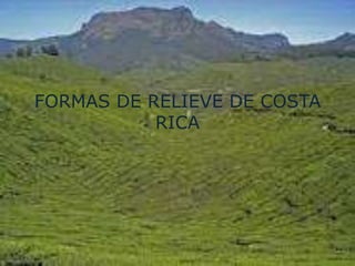 FORMAS DE RELIEVE DE COSTA
           RICA
 