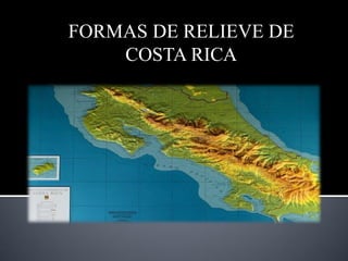 FORMAS DE RELIEVE DE
COSTA RICA
 